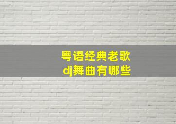 粤语经典老歌dj舞曲有哪些