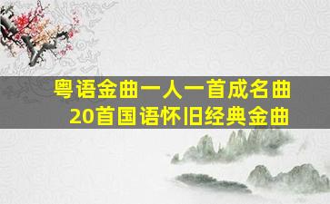 粤语金曲一人一首成名曲20首国语怀旧经典金曲