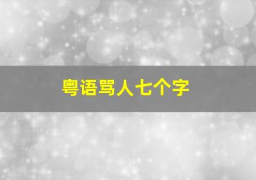 粤语骂人七个字