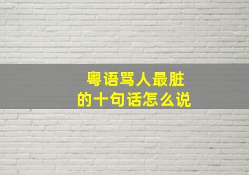 粤语骂人最脏的十句话怎么说