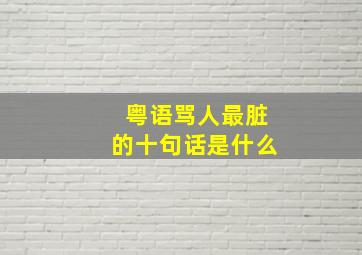 粤语骂人最脏的十句话是什么