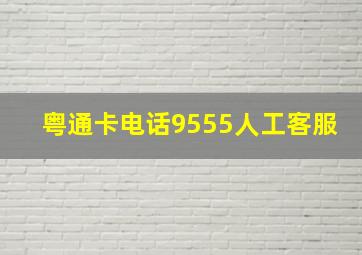 粤通卡电话9555人工客服