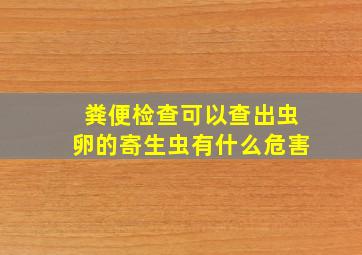 粪便检查可以查出虫卵的寄生虫有什么危害