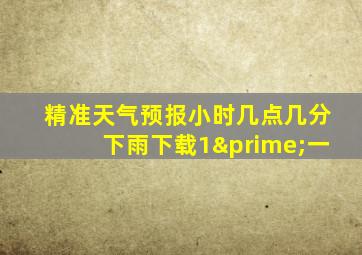 精准天气预报小时几点几分下雨下载1′一