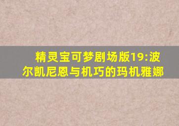 精灵宝可梦剧场版19:波尔凯尼恩与机巧的玛机雅娜