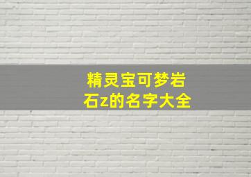 精灵宝可梦岩石z的名字大全