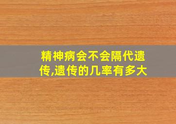 精神病会不会隔代遗传,遗传的几率有多大