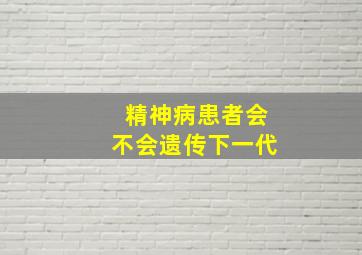 精神病患者会不会遗传下一代