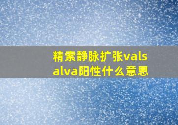 精索静脉扩张valsalva阳性什么意思