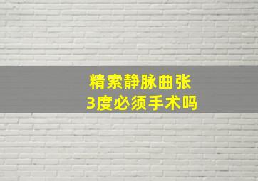 精索静脉曲张3度必须手术吗