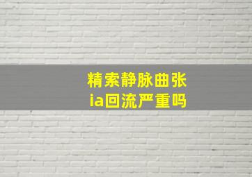 精索静脉曲张ia回流严重吗