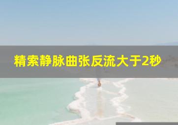 精索静脉曲张反流大于2秒