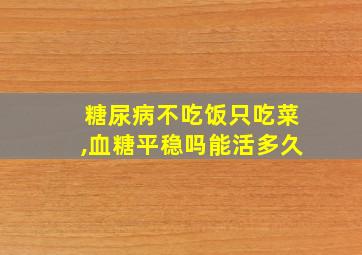 糖尿病不吃饭只吃菜,血糖平稳吗能活多久