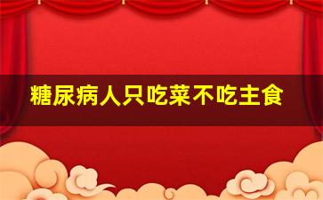 糖尿病人只吃菜不吃主食