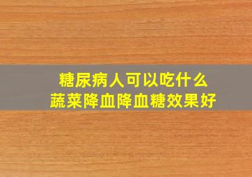 糖尿病人可以吃什么蔬菜降血降血糖效果好