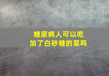 糖尿病人可以吃加了白砂糖的菜吗