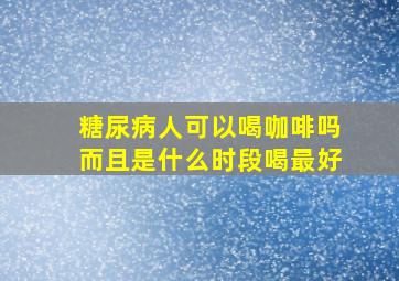 糖尿病人可以喝咖啡吗而且是什么时段喝最好