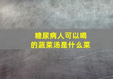 糖尿病人可以喝的蔬菜汤是什么菜