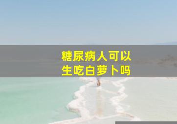 糖尿病人可以生吃白萝卜吗