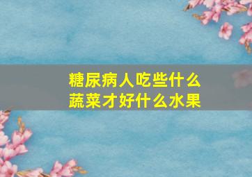 糖尿病人吃些什么蔬菜才好什么水果