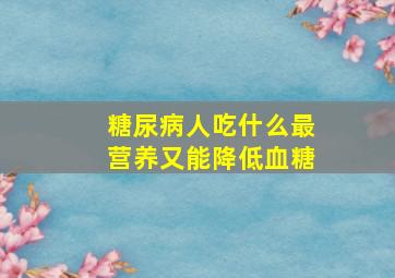 糖尿病人吃什么最营养又能降低血糖