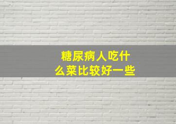 糖尿病人吃什么菜比较好一些