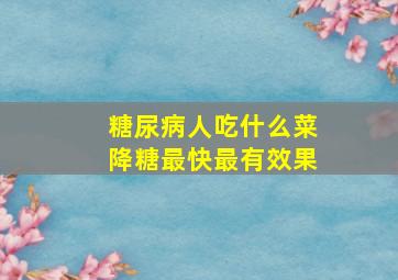 糖尿病人吃什么菜降糖最快最有效果