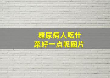 糖尿病人吃什菜好一点呢图片