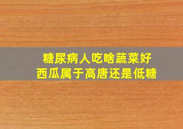 糖尿病人吃啥蔬菜好西瓜属于高唐还是低糖