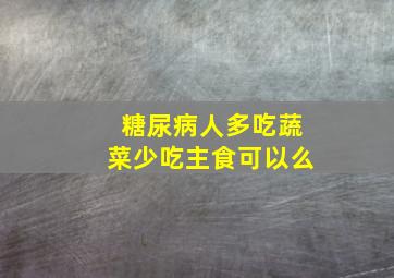 糖尿病人多吃蔬菜少吃主食可以么