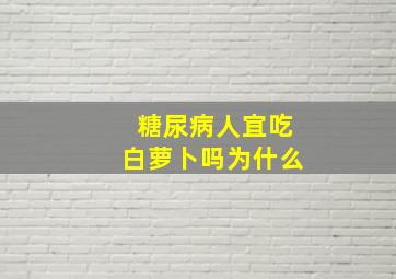 糖尿病人宜吃白萝卜吗为什么