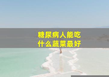 糖尿病人能吃什么蔬菜最好