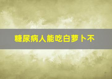 糖尿病人能吃白萝卜不