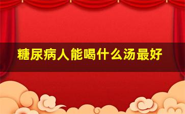 糖尿病人能喝什么汤最好