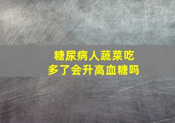 糖尿病人蔬菜吃多了会升高血糖吗