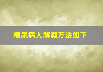 糖尿病人解酒方法如下