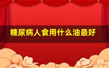 糖尿病人食用什么油最好