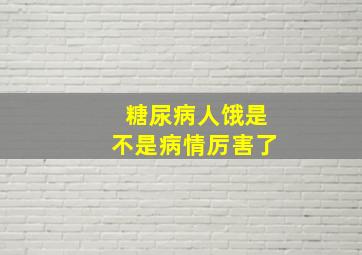 糖尿病人饿是不是病情厉害了