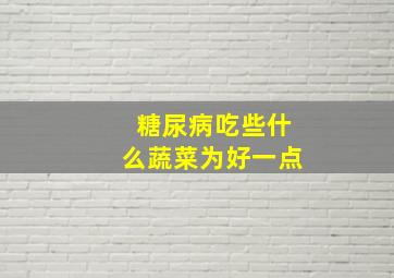 糖尿病吃些什么蔬菜为好一点