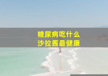 糖尿病吃什么沙拉酱最健康