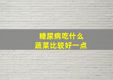 糖尿病吃什么蔬菜比较好一点