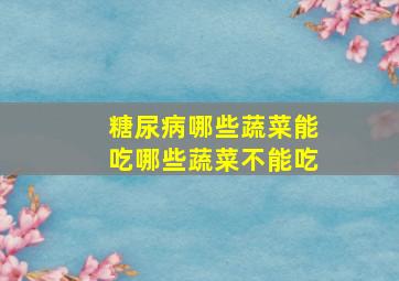 糖尿病哪些蔬菜能吃哪些蔬菜不能吃