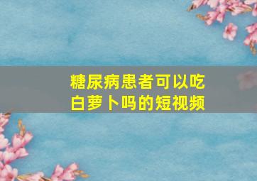 糖尿病患者可以吃白萝卜吗的短视频