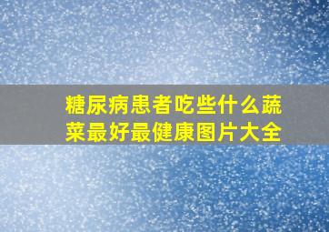 糖尿病患者吃些什么蔬菜最好最健康图片大全