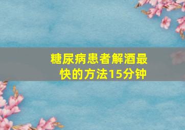 糖尿病患者解酒最快的方法15分钟