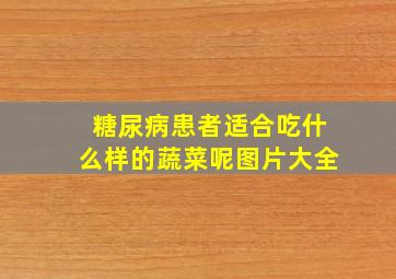 糖尿病患者适合吃什么样的蔬菜呢图片大全