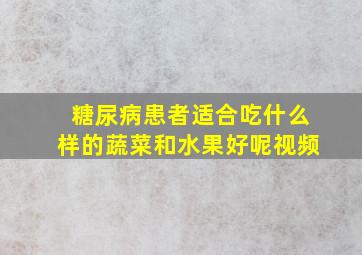 糖尿病患者适合吃什么样的蔬菜和水果好呢视频