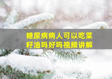 糖尿病病人可以吃菜籽油吗好吗视频讲解