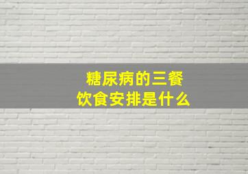 糖尿病的三餐饮食安排是什么