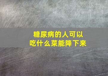 糖尿病的人可以吃什么菜能降下来